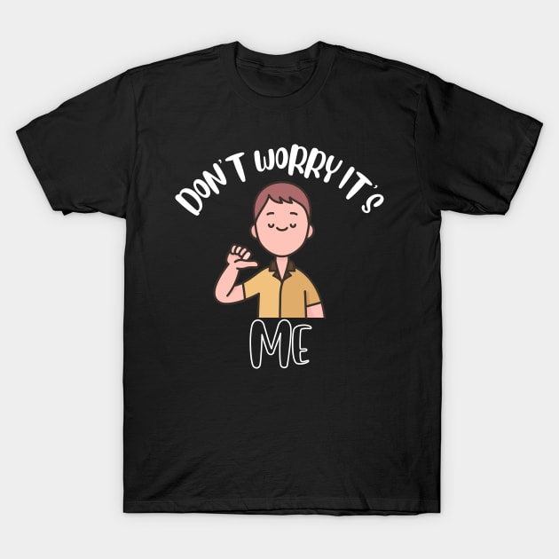 Don't Worry It's Me T-Shirt by NivousArts